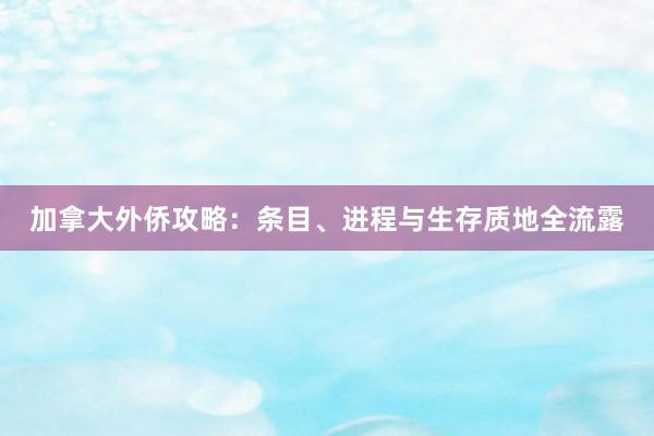 加拿大外侨攻略：条目、进程与生存质地全流露